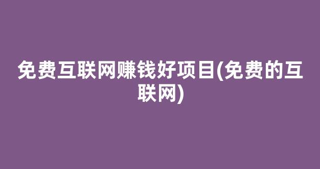 免费互联网赚钱好项目(免费的互联网) - 严选资源大全 - 严选资源大全