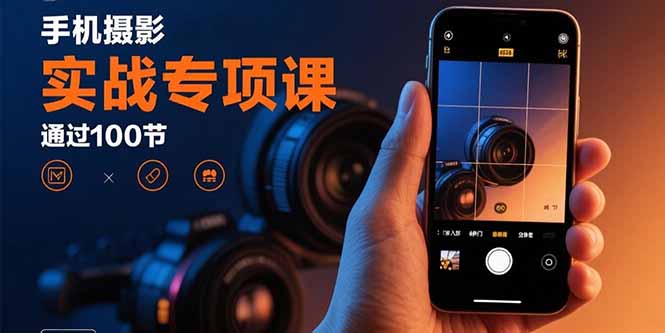 手机摄影实战专项课：通过100节实操课程实现从入门到精通的技能进阶 - 严选资源大全 - 严选资源大全