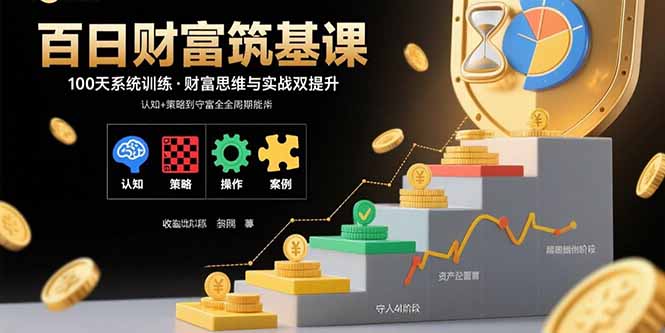 百日财富筑基课：认知+策略+实操+案例拆解 实现从创富到守富全周期能力 - 严选资源大全 - 严选资源大全