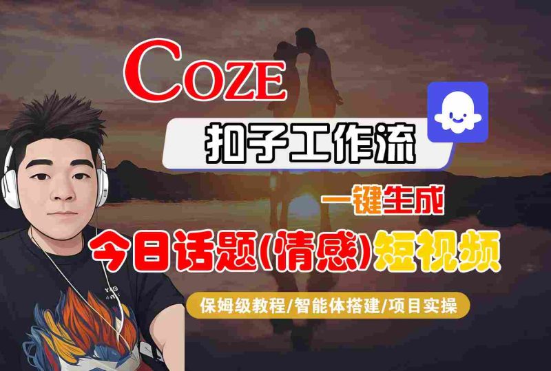 Coze智能体工作流一键生成今日话题(情感)短视频，全流程保姆级教学 - 严选资源大全 - 严选资源大全