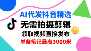 AI代发抖音精选，领取视频直接发布，单号每天领取3条，单条笔记最高3k，无需拍摄剪辑，懒人福利 - 严选资源大全 - 严选资源大全