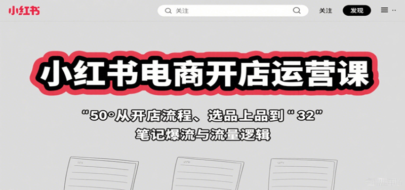 小红书电商开店运营课：从开店流程、选品上品到笔记爆流与流量逻辑 - 严选资源大全 - 严选资源大全