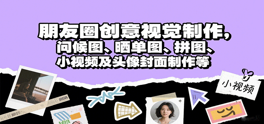 朋友圈创意视觉制作，问候图、晒单图、拼图、小视频及头像封面制作等 - 严选资源大全 - 严选资源大全