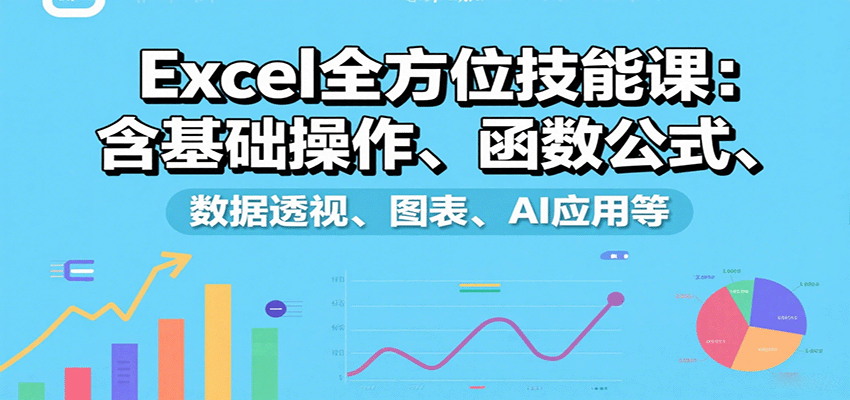 Excel全方位技能课：含基础操作、函数公式、数据透视、图表、AI应用等 - 严选资源大全 - 严选资源大全