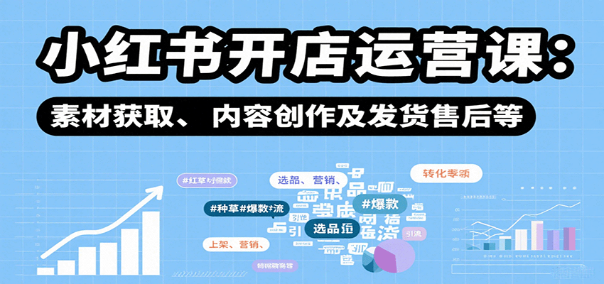 小红书开店运营课：选品、上架、营销、素材获取、内容创作及发货售后等 - 严选资源大全 - 严选资源大全