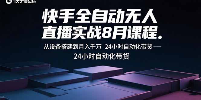快手全自动无人直播实战8月课程：从设备搭建到月入千万 24小时自动化带货 - 严选资源大全 - 严选资源大全