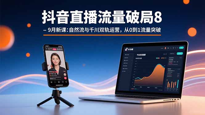 抖音直播流量破局8-9月新课：自然流与千川双轨运营，从0到1流量突破 - 严选资源大全 - 严选资源大全