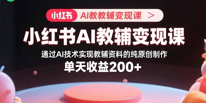 小红书AI教辅变现课，通过AI技术实现教辅资料的纯原创制作 单天收益200+ - 严选资源大全 - 严选资源大全