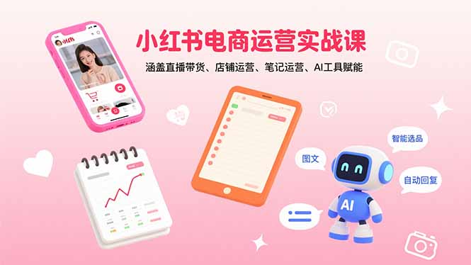 小红书电商运营实战课：涵盖直播带货、店铺运营、笔记运营、AI工具赋能 - 严选资源大全 - 严选资源大全