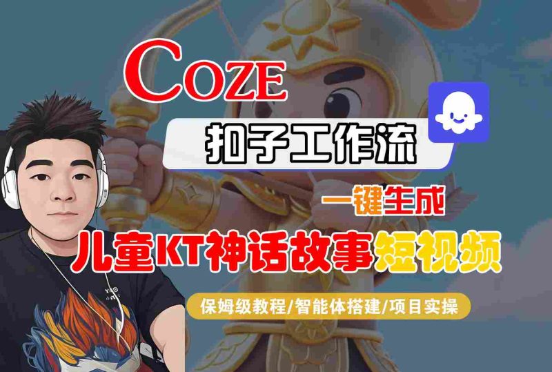 Coze扣子智能体工作流一键生成“儿童卡通神话故事“短视频,全流程保姆级教学 - 严选资源大全 - 严选资源大全