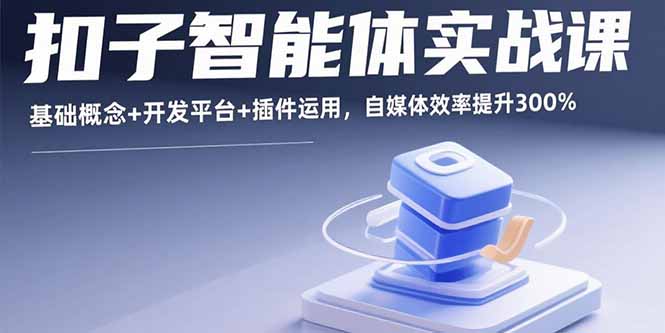 扣子智能体实战课，基础概念+开发平台+插件运用，自媒体效率提升300% - 严选资源大全 - 严选资源大全