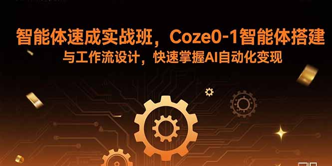 智能体速成实战班，Coze0-1智能体搭建与工作流设计，快速掌握AI自动化变现 - 严选资源大全 - 严选资源大全