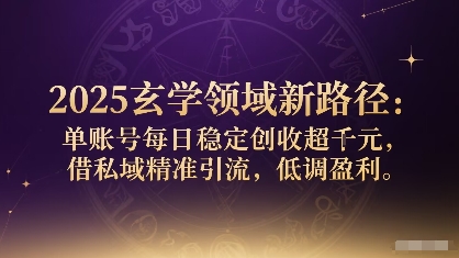 2025玄学领域新路径：单账号每日稳定创收1k+，借私域精准引流，低调盈利 - 严选资源大全 - 严选资源大全