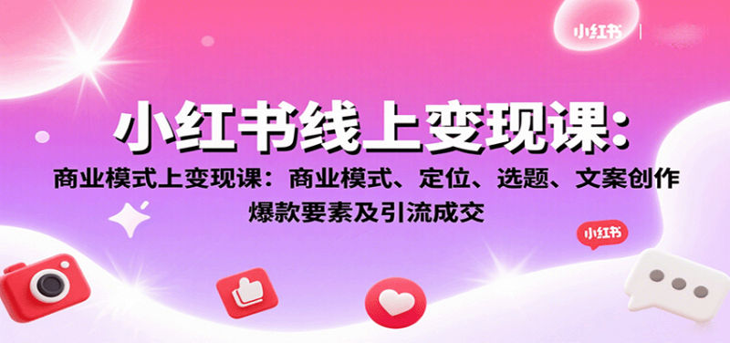 小红书线上变现课：商业模式、定位、选题、文案创作、爆款要素及引流成交 - 严选资源大全 - 严选资源大全