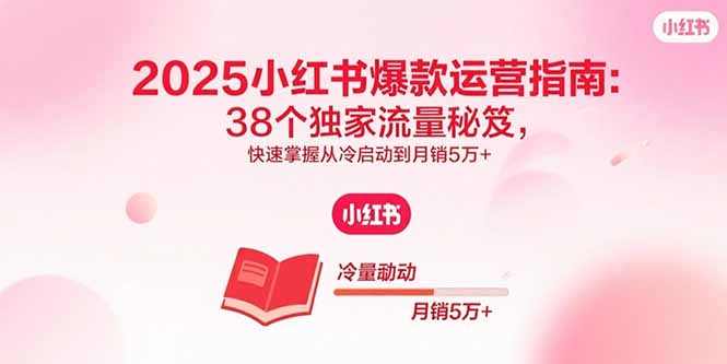 2025小红书爆款运营指南：38个独家流量秘笈，快速掌握从冷启动到月销5万+ - 严选资源大全 - 严选资源大全