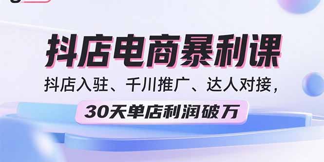 2025抖店电商暴利课，抖店入驻、千川推广、达人对接，30天单店利润破万 - 严选资源大全 - 严选资源大全