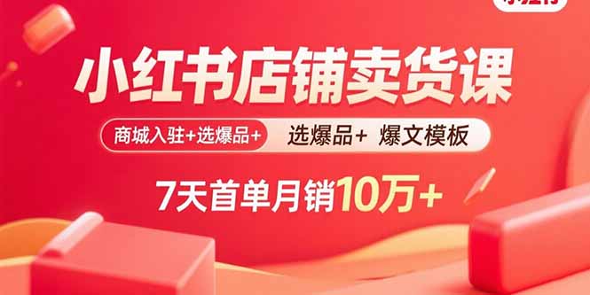 小红书店铺卖货课：商城入驻+选爆品+爆文模板，7天首单月销10万+ - 严选资源大全 - 严选资源大全