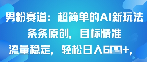 男粉赛道：超简单的AI新玩法条条原创，目标精准，流量稳定轻松日入6张+ - 严选资源大全 - 严选资源大全