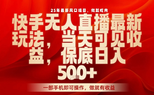 25年最新风口项目，快手无人直播，当天做当天出收益，不违规，一部手机即可操作，保底日入5张+【揭秘】 - 严选资源大全 - 严选资源大全