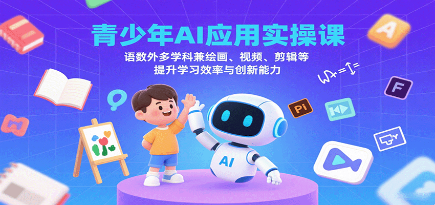 青少年AI应用实操课：语数外多学科兼绘画、视频、剪辑等提升学习效率与创新能力 - 严选资源大全 - 严选资源大全