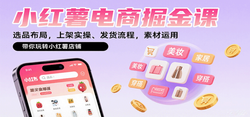 小红薯电商掘金课:选品布局,上架实操、发货流程,素材运用,带你玩转小红薯店铺 - 严选资源大全 - 严选资源大全
