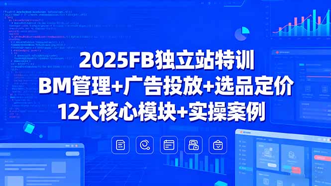 2025FB独立站特训，BM管理+广告投放+选品定价，12大核心模块+实操案例 - 严选资源大全 - 严选资源大全