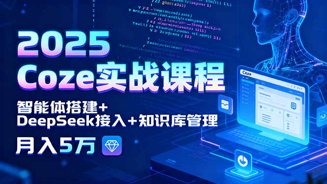 2025 Coze实战课程，智能体搭建+DeepSeek接入+知识库管理，月入5万 - 严选资源大全 - 严选资源大全