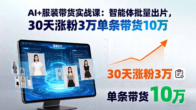 AI+服装带货实战课：智能体批量出片，30天涨粉3万单条带货10万 - 严选资源大全 - 严选资源大全