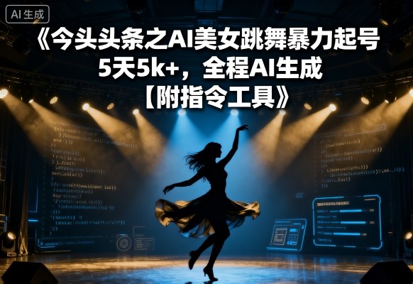 今日头条之AI美女跳舞暴力起号，5天1k+，全程AI生成【附指令工具】 - 严选资源大全 - 严选资源大全