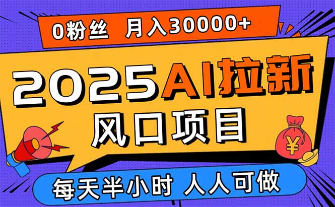 2025AI拉新风口项目，0粉0基础月入30000+新手小白轻松学会 - 严选资源大全 - 严选资源大全