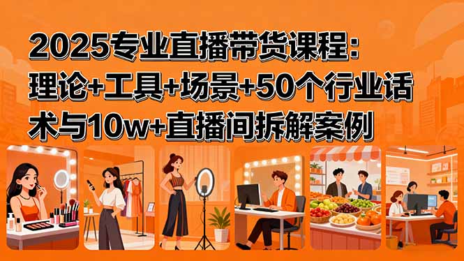 2025专业直播带货课程：理论+工具+场景+50个行业话术与10w+直播间拆解案例 - 严选资源大全 - 严选资源大全