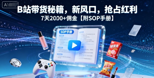 B站带货秘籍，新风口，抢占红利，7天2k+佣金【附SOP手册】 - 严选资源大全 - 严选资源大全