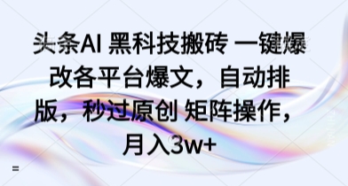 头条AI 黑科技搬砖 一键爆改各平台爆文，自动排版，秒过原创 矩阵操作，月入3w+【揭秘】 - 严选资源大全 - 严选资源大全