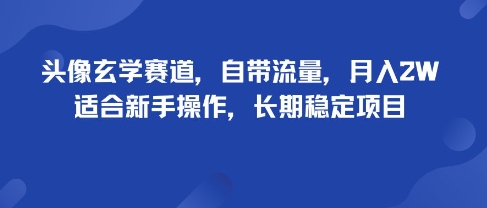 头像玄学赛道，自带流量，月入2W，适合新手操作，长期稳定项目 - 严选资源大全 - 严选资源大全