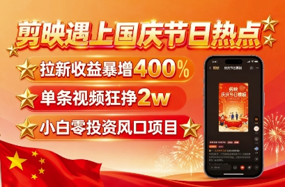 剪映遇上国庆热点，拉新收益暴增400%，单条视频狂挣2W+，无需剪辑基础，几分钟一条作品 - 严选资源大全 - 严选资源大全
