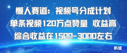懒人赛道：视频号分成计划单条视频120W点赞量 收益高综合收益在1.5K左右 - 严选资源大全 - 严选资源大全