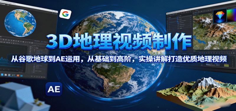 3D地理视频制作,从谷歌地球到AE运用,从基础到高阶,实操讲解打造优质地理视频 - 严选资源大全 - 严选资源大全