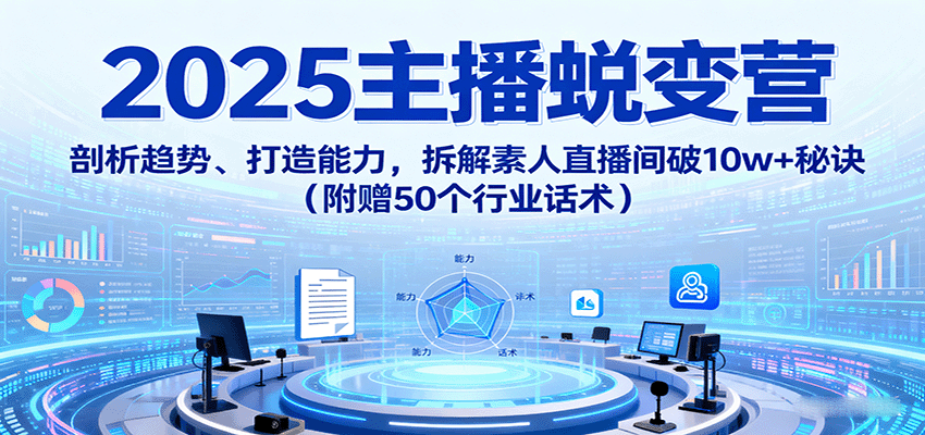 2025主播蜕变营：剖析趋势、打造能力，拆解素人直播间破10w+秘诀(附赠50个行业话术) - 严选资源大全 - 严选资源大全