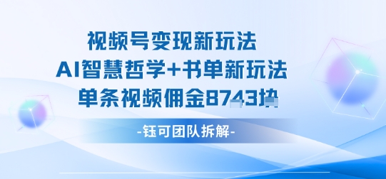 视频号变现新玩法，AI智慧哲学+书单新玩法，单条视频佣金1k+ - 严选资源大全 - 严选资源大全