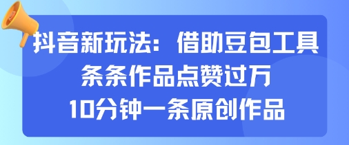 抖音新玩法，借助豆包工具，条条作品点赞过万，10分钟一条原创作品 - 严选资源大全 - 严选资源大全