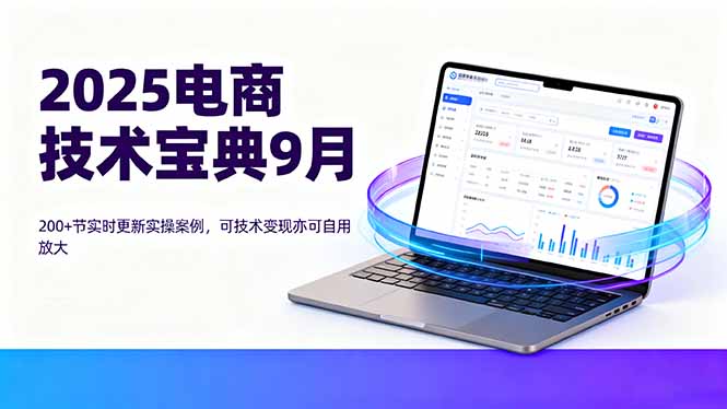 2025电商技术宝典9月：200+节实时更新实操案例，可技术变现亦可自用放大 - 严选资源大全 - 严选资源大全