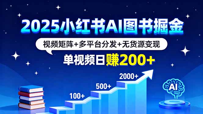2025小红书AI图书掘金，视频矩阵+多平台分发+无货源变现，单视频日赚200+ - 严选资源大全 - 严选资源大全