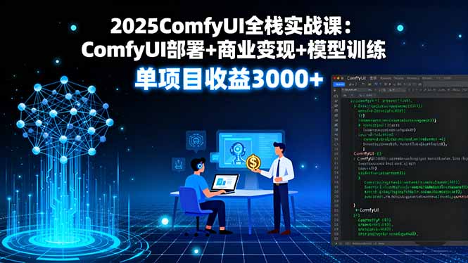 2025ComfyUI全栈实战课：ComfyUI部署+商业变现+模型训练，单项目收益3000+ - 严选资源大全 - 严选资源大全