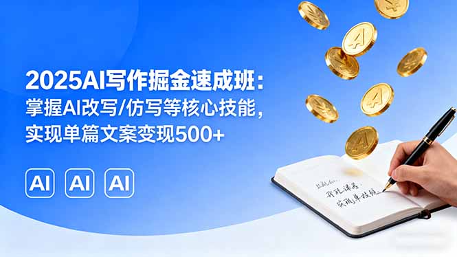 2025AI写作掘金速成班：掌握AI改写/仿写等核心技能，实现单篇文案变现500+ - 严选资源大全 - 严选资源大全