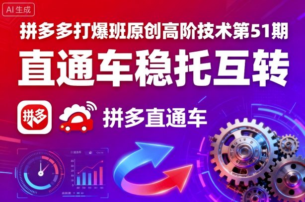 拼多多打爆班原创高阶技术第51期，直通车稳托互转 - 严选资源大全 - 严选资源大全