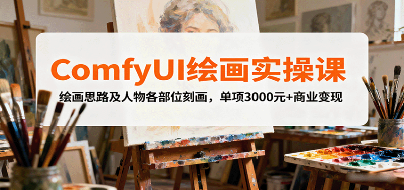 ComfyUI绘画实操课，绘画思路及人物各部位刻画，单项3000元+商业变现 - 严选资源大全 - 严选资源大全