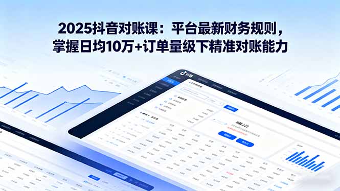 2025抖音 对账课：平台最新财务规则 掌握日均10万+订单量级下精准对账能力 - 严选资源大全 - 严选资源大全