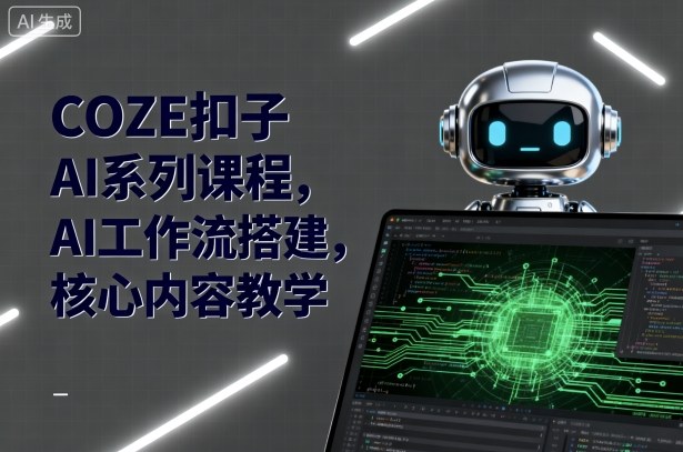 COZE扣子AI系列课程，AI工作流搭建，核心内容教学 - 严选资源大全 - 严选资源大全