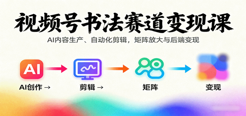 视频号书法赛道变现课：AI内容生产、自动化剪辑，矩阵放大与后端变现 - 严选资源大全 - 严选资源大全