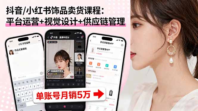 抖音/小红书饰品卖货课程：平台运营+视觉设计+供应链管理，单账号月销5万 - 严选资源大全 - 严选资源大全